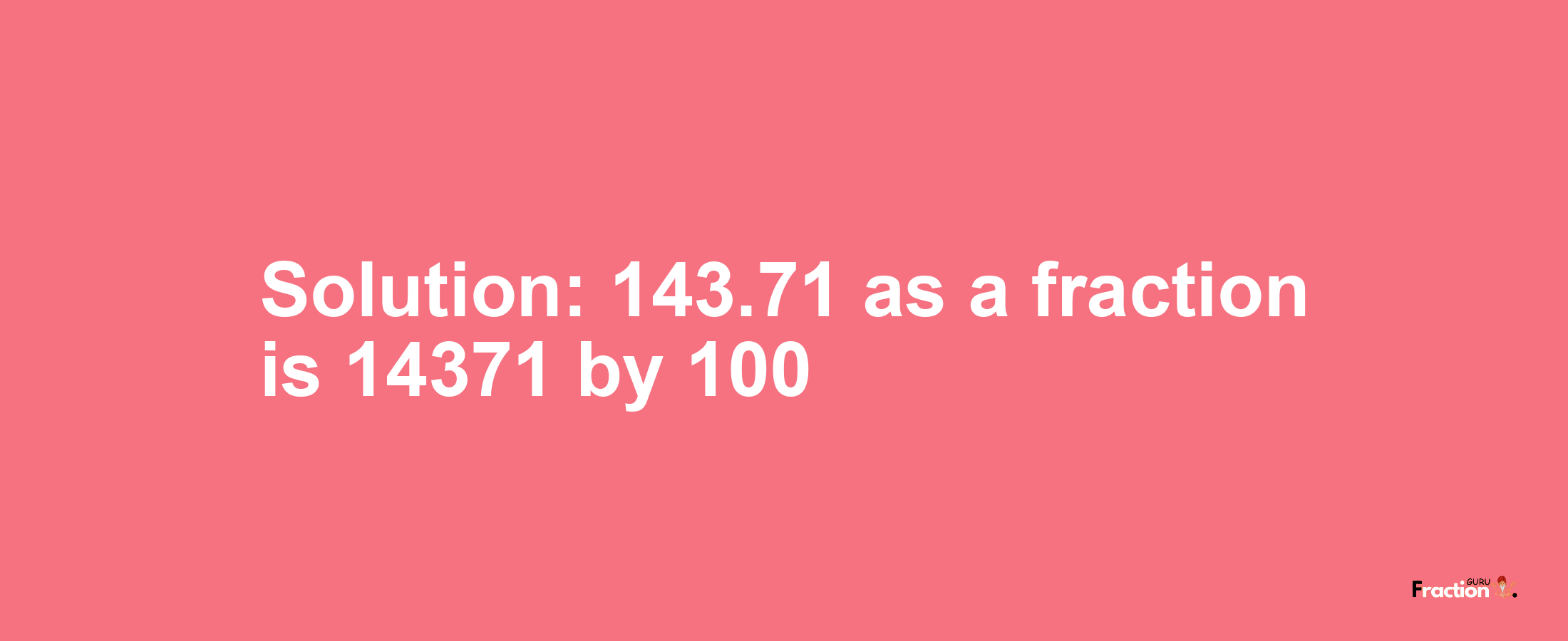 Solution:143.71 as a fraction is 14371/100